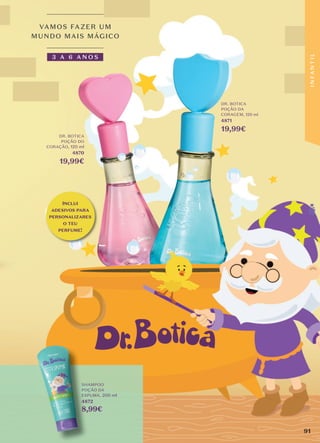 SHAMPOO
POÇÃO DA
ESPUMA, 200 ml
4872
8,99€
DR. BOTICA
POÇÃO DA
CORAGEM, 120 ml
4871
19,99€
DR. BOTICA
POÇÃO DO
CORAÇÃO, 120 ml
4870
19,99€
INCLUI
ADESIVOS PARA
PERSONALIZARES
O TEU
PERFUME!
91
I
N
F
A
N
T
I
L
 