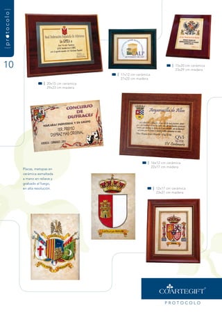{protocolo}




10                                                                                | 15x20 cm cerámica
                                                                                    23x29 cm madera
                                                 | 17x12 cm cerámica
                                                   27x22 cm madera
                           | 20x15 cm cerámica
                             29x23 cm madera




                                                                  | 16x12 cm cerámica
                                                                    22x17 cm madera
              Placas, metopas en
              cerámica esmaltada
              a mano en relieve y
              grabado al fuego,
              en alta resolución.                                      | 12x17 cm cerámica
                                                                         23x27 cm madera




                                                                             PrOtOCOLO
 