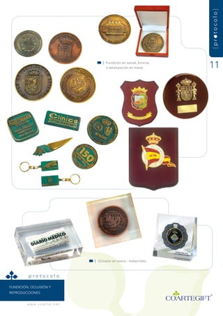 {protocolo}
                                           | fundición en zamak, bronce,
                                             o estampación en metal.        11




                                      | Oclusión en resina - metacrilato.



          protocolo

fundiCión, OCLusión y
rEPrOduCCiOnEs


         w w w. c o a r t e . n e t
 