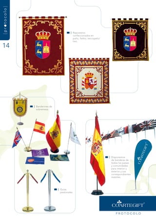 {protocolo}




                                           | reposteros
                                             confeccionados en
                                             paño, fieltro, terciopelo/
                                             tisú.

14




              | Banderines de
                sobremesa.




                                                                          | disponemos
                                                                            de banderas de
                                                                            todos los países
                                                                            y comunidades
                                                                            para interior y
                                                                            exterior y sus
                                                                            correspondientes
                                                                            mástiles.




                                | guías
                                  peatonales.




                                                                               PrOtOCOLO
 