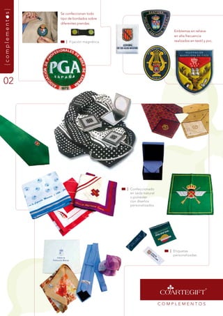 {complementos}
                 se confeccionan todo
                 tipo de bordados sobre
                 diferentes prendas.

                                                                    Emblemas en relieve
                                                                    en alta frecuencia
                    | fijación magnética                            realizados en textil y pvc.




02




                                           | Confeccionado
                                             en seda natural
                                             o poliéster
                                             con diseños
                                             personalizados.




                                                                  | Etiquetas
                                                                    personalizadas.




                                                               COmPLEmEntOs
 