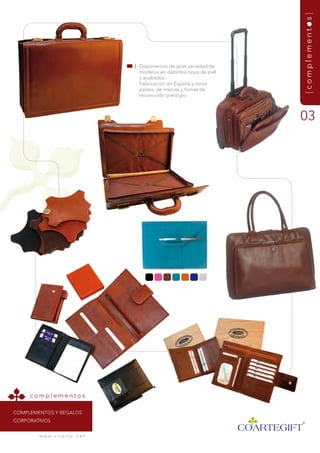 {complementos}
                                     | disponemos de gran variedad de
                                       modelos en distintos tipos de piel
                                       y acabados.
                                       fabricación en España y otros
                                       países, de marcas y firmas de
                                       reconocido prestigio.



                                                                            03




     complementos

COmPLEmEntOs y rEgaLOs
COrPOrativOs


        w w w. c o a r t e . n e t
 