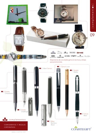 {complementos}
                                                                                                            09




                                                  disponemos de una amplia gama en escritura y relojes
                                                  para promociones.


                                                               | Cerruti Look
                                       | West Cerruti
                                                                                  | smalto
                                                                                    dallas




| smalto
  Chessboard




                         | smalto
                           Challenge
                                                                                                | Cerruti
                                                                                                  West

      complementos
                                                  | West
                                                    Bamboo
comPlementos Y regAlos                              Black
corPorAtIVos


          w w w. c o a r t e . n e t
 