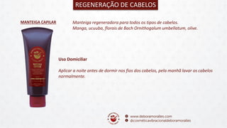 MANTEIGA CAPILAR
REGENERAÇÃO DE CABELOS
Manteiga regeneradora para todos os tipos de cabelos.
Manga, ucuuba, florais de Bach Ornithogalum umbellatum, olive.
Uso Domiciliar
Aplicar a noite antes de dormir nos fios dos cabelos, pela manhã lavar os cabelos
normalmente.
 