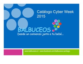 www.balbuceos.cl - www.facebook.com/balbuceos.santiago
Catálogo Cyber Week
2015
 