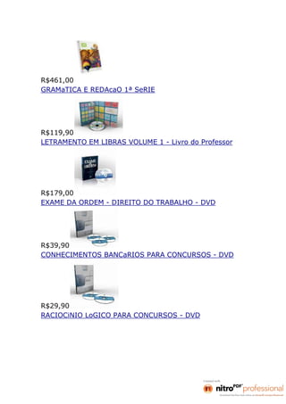 R$461,00
GRAMaTICA E REDAcaO 1ª SeRIE




R$119,90
LETRAMENTO EM LIBRAS VOLUME 1 - Livro do Professor




R$179,00
EXAME DA ORDEM - DIREITO DO TRABALHO - DVD




R$39,90
CONHECIMENTOS BANCaRIOS PARA CONCURSOS - DVD




R$29,90
RACIOCiNIO LoGICO PARA CONCURSOS - DVD
 