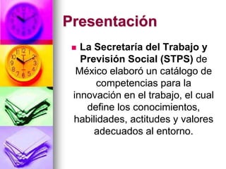 Presentación
 La Secretaría del Trabajo y
Previsión Social (STPS) de
México elaboró un catálogo de
competencias para la
i...