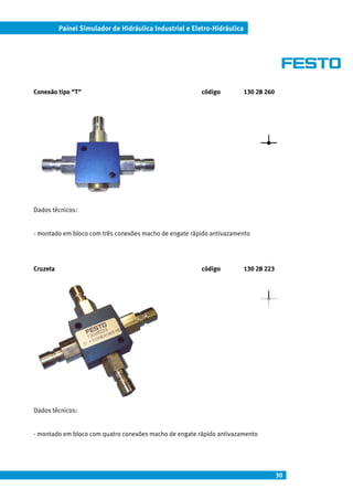 Painel Simulador de Hidráulica Industrial e Eletro-Hidráulica




Conexão tipo “T”                                         código           130 28 260




Dados técnicos:


- montado em bloco com três conexões macho de engate rápido antivazamento




Cruzeta                                                  código           130 28 223




Dados técnicos:


- montado em bloco com quatro conexões macho de engate rápido antivazamento




                                                                                       30
 