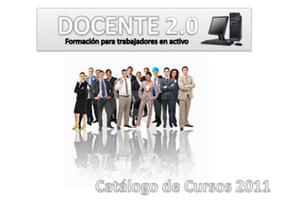    DOCENTE2.0 Formación para trabajadores en activo Catálogo de Cursos 2011 