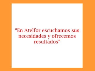 “En Atelfor escuchamos sus
 necesidades y ofrecemos
        resultados”
 