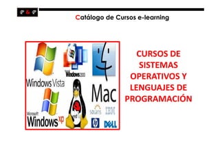 Catálogo de Cursos e-learning




                  CURSOS DE
                   SISTEMAS
                OPERATIVOS Y
                LENGUAJES DE
               PROGRAMACIÓN
 