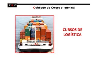Catálogo de Cursos e-learning




                    CURSOS DE
                    LOGÍSTICA
 