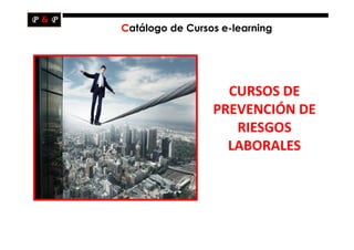 Catálogo de Cursos e-learning




                   CURSOS DE
                 PREVENCIÓN DE
                    RIESGOS
                   LABORALES
 