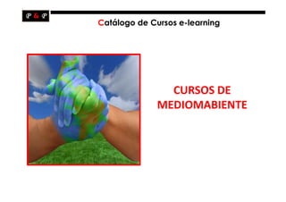 Catálogo de Cursos e-learning




                CURSOS DE
              MEDIOMABIENTE
 