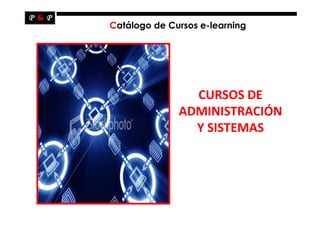 Catálogo de Cursos e-learning




                CURSOS DE
              ADMINISTRACIÓN
                Y SISTEMAS
 
