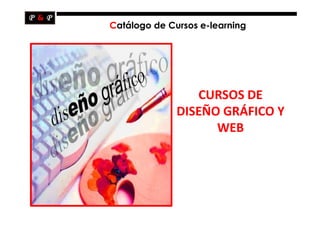 Catálogo de Cursos e-learning




                 CURSOS DE
              DISEÑO GRÁFICO Y
                    WEB
 