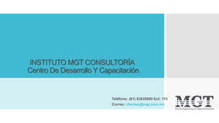 INSTITUTO MGT CONSULTORÍA
Centro De Desarrollo Y Capacitación
Teléfono: (81) 83635800 Ext: 115
Correo: clientes@mgt.com.mx
 