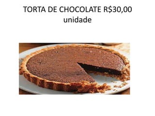 TORTA DE CHOCOLATE R$30,00
unidade

 