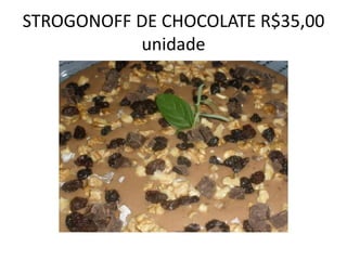 STROGONOFF DE CHOCOLATE R$35,00
unidade

 