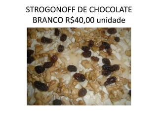STROGONOFF DE CHOCOLATE
BRANCO R$40,00 unidade

 