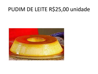 PUDIM DE LEITE R$25,00 unidade

 