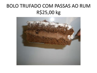 BOLO TRUFADO COM PASSAS AO RUM
R$25,00 kg

 