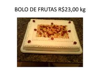 BOLO DE FRUTAS R$23,00 kg

 