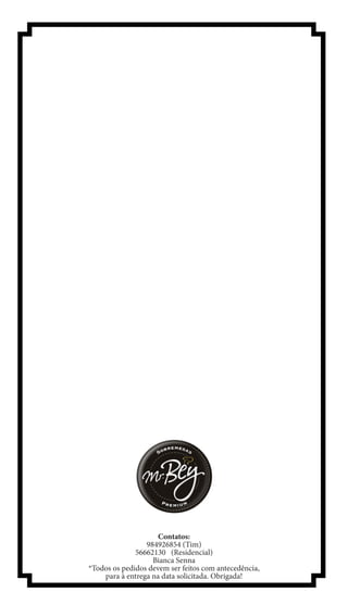Contatos:
                 984926854 (Tim)
              56662130 (Residencial)
                   Bianca Senna
*Todos os pedidos devem ser feitos com antecedência,
    para à entrega na data solicitada. Obrigada!
 