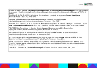 MORATORI, Patrick Barbosa. Por que utilizar jogos educativos no processo de ensino aprendizagem. 2003. 33 f. Trabalho
de conclusão – Disciplina Introdução a Informática na Educação. Mestrado de Informática aplicada à Educação. UFRJ: Rio de
Janeiro.
OLIVEIRA, B. M.; FILHO, J. M. M.; AFONSO, J. C. A densidade e a evolução do densímetro. Revista Brasileira de
Ensino de Física, v. 35, n. 1, p. 1-10, 2013.
PARAÍBA. Secretaria de Educação. Matriz de Habilidades de Propulsão 2023. Disponível em:
https://paraiba.pb.gov.br/diretas/secretaria-da-educacao. Acesso em: 4 dez. 2023.
PEREIRA, S. G.; FONSECA, G. A. G.; FELIZ, G. P. Manual de aulas práticas de Ciências e Biologia - Compêndio - Alunos
do 4º Período de Ciências Biológicas. 2015. 150 f. Orientador: Prof. Me. Saulo Gonçalves Pereira. FCJP: João Pinheiro.
PONTOCIENCIA. Pontociência - O Som dos Cristais. Youtube. 02 de setembro de 2010. Disponível em:
https://youtu.be/HYzujJReknE?si=P7Ps2l32X_Q590py. Acesso em: 26 set 2023.
PRODBYRUSO. Reação do permanganato de potássio e glicerina. Youtube.17 de fev. de 2016. Disponível em:
https://tinyurl.com/2cmbcmpw. Acesso em: 6 de Setembro de 2023.
RUI COSTA. Artista de rua interpreta Hallelujah com copos de cristal com água. Youtube. 3min47s.15 de fev. de 2013.
Disponível em: https://www.youtube.com/watch?v=pJIsOWyuPfo Acesso em: 30 jan. 2024.
SILVA, Ariana Costa et al. Bingo das funções: uma experiência sobre o uso de jogos como recurso didático. Anais I
CONEDU. Campina Grande: Realize Editora, 2014. Disponível em: https://www.editorarealize.com.br/artigo/visualizar/6980
Acesso em: 21 set. 2023.
USBERCO, J.; SALVADOR, E. Conecte Química geral. 2ª edição. São Paulo: Editora Saraiva, vol. 1, 2014.
 
