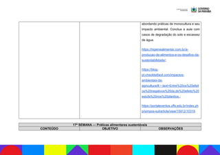 abordando práticas de monocultura e seu
impacto ambiental. Conclua a aula com
casos de degradação do solo e escassez
de água.
https://higienealimentar.com.br/a-
producao-de-alimentos-e-os-desafios-da-
sustentabilidade/;
https://blog-
pt.checklistfacil.com/impactos-
ambientais-da-
agricultura/#:~:text=Entre%20os%20efeit
os%20negativos%20da,de%20efeito%20
estufa%20nos%20plantios.;
https://portaleventos.uffs.edu.br/index.ph
p/simpos-sul/article/view/15912/10319.
17ª SEMANA — Práticas alimentares sustentáveis
CONTEÚDO OBJETIVO OBSERVAÇÕES
 