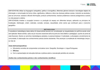 (EM13CHS106) Utilizar as linguagens cartográfica, gráfica e iconográfica, diferentes gêneros textuais e tecnologias digitais de
informação e comunicação de forma crítica, significativa, reflexiva e ética nas diversas práticas sociais, incluindo as escolares,
para se comunicar, acessar e difundir informações, produzir conhecimentos, resolver problemas e exercer protagonismo e autoria
na vida pessoal e coletiva.
(EM13CHS206) Analisar a ocupação humana e a produção do espaço em diferentes tempos, aplicando os princípios de
localização, distribuição, ordem, extensão, conexão, arranjos, casualidade, entre outros que contribuem para o raciocínio
geográfico.
METODOLOGIA
A arquitetura metodológica desta eletiva foi desenvolvida levando em consideração as singularidades do perfil da escola onde
será aplicada. Nesse sentido, optou-se por recursos acessíveis tanto do ponto de vista didático e pedagógico, quanto do ponto de
vista financeiro. Dentre os caminhos metodológicos adotados, é possível destacar: A ludicidade; a articulação e envolvimento da
comunidade; A valorização dos conhecimentos prévios dos/as estudantes. Para alcançar a completude da metodologia, lançou-
se mão de:
Aulas teóricas/expositivas:
● Articulando conceitos de componentes curriculares como: Geografia, Sociologia e Língua Portuguesa.
● Oficinas:
● Com a apresentação de instruções teóricas e práticas sobre a manutenção periódica de veículos.
Análise dos conhecimentos prévios e dos conhecimentos científicos:
 