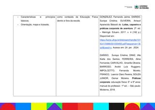 - Características e princípios
básicos;
- Orientação, mapa e bússola;
como conteúdo da Educação Física
dentro e fora da escola.
GONZÁLEZ, Fernando Jaime; DARIDO,
Suraya Cristina; OLIVEIRA, Amauri
Aparecido Bássoli de. Lutas, capoeira e
práticas corporais de aventura. 2ª. ed.
– Maringá: Eduem, 2017. v. 4 (192 p.)
Disponível em:
https://lume.ufrgs.br/bitstream/handle/101
83/170986/001055495.pdf?sequence=1&
isAllowed=y. Acesso em: 24 jan. 2024.
DARIDO, Suraya Cristina; DINIZ, Irlla
Karla dos Santos; FERREIRA, Aline
Fernanda; CARVALHO, Amarilis Oliveira;
BARROSO, André Luís Ruggiero;
IMPOLCETTO, Fernanda Moreto;
FRANCO, Laercio Claro Pereira; SOUZA
JUNIOR, Osmar Moreira. Práticas
corporais; educação física: 6° a 9º anos:
manual do professor. 1ª ed.: - São paulo:
Moderna, 2018.
 