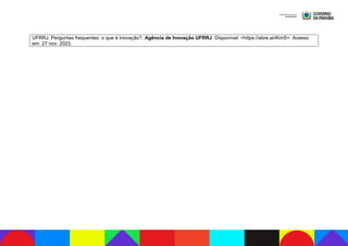 UFRRJ. Perguntas frequentes: o que é inovação?. Agência de Inovação UFRRJ. Disponível: <https://abre.ai/iKmS>. Acesso
em: 27 nov. 2023.
 