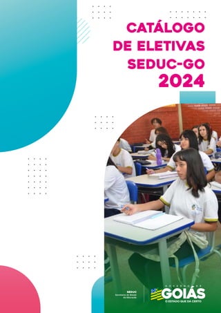 Secretaria de E
stado
da Educação
SEDUC
CATÁLOGO
DE ELETIVAS
Seduc-GO
2024
 