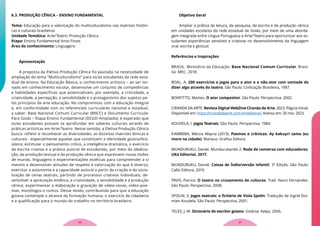 6.3. PRODUÇÃO CÊNICA – ENSINO FUNDAMENTAL
Tema: Educação para a valorização do multiculturalismo nas matrizes históri-
cas e culturais brasileiras
Unidade Temática: Arte/Teatro: Produção Cênica
Etapa: Ensino Fundamental Anos Finais
Área do conhecimento: Linguagens
Apresentação
A proposta da Eletiva Produção Cênica foi pautada na necessidade de
ampliação do tema “Multiculturalismo” para os/as estudantes da rede esta-
dual de ensino. Na Educação Básica, o conhecimento artístico – ao ser tor-
nado em conhecimento escolar, desenvolve um conjunto de competências
e habilidades específicas que potencializam, por exemplo, a criticidade, a
criatividade, a percepção, a sensibilidade e o protagonismo dos sujeitos pe-
los princípios da arte educação. No compromisso com a educação integral
e, em conformidade com os referenciais curriculares nacional e estadual,
a saber: Base Nacional Comum Curricular (BNCC) e Documento Curricular
Para Goiás – Etapa Ensino Fundamental (DCGO-Ampliado); é esperado que
os/as estudantes possam se aprofundar em saberes culturais através de
práticas artísticas em Arte/Teatro. Nesse sentido, a Eletiva Produção Cênica
busca: refletir e reconhecer as diversidades, as distintas matrizes étnicas e
culturais - especialmente aquelas que constituem a identidade goiana/bra-
sileira; estimular o pensamento crítico, a inteligência dramática, o exercício
da escrita criativa e a prática autoral de estudantes, por meio da idealiza-
ção, da produção textual e da produção cênica que expressem novas visões
de mundo, linguagens e experimentações estéticas para compreender a si
mesmo e desenvolver atitudes de respeito e valorização do que é diverso;
exercitar a autonomia e a capacidade autoral a partir da criação e da socia-
lização de cenas teatrais, partindo de processos criativos individuais; de-
senvolver a apreciação estética, a criatividade, a sensibilidade e a produção
cênica; experimentar a elaboração e gravação de vídeo-cenas, vídeo-poe-
mas, monólogos e contos. Desse modo, contribuindo para que a educação
goiana contemple o alcance da formação humana, o exercício da cidadania
e a qualificação para o mundo do trabalho no território brasileiro.
Objetivo Geral
Ampliar a prática da leitura, da pesquisa, da escrita e da produção cênica
em unidades escolares da rede estadual de Goiás, por meio de uma aborda-
gem integrada entre Língua Portuguesa e Arte/Teatro para oportunizar aos es-
tudantes experiências sensíveis e criativas no desenvolvimento da linguagem
oral, escrita e gestual.
Referências e Inspirações
BRASIL. Ministério da Educação. Base Nacional Comum Curricular. Brasí-
lia: MEC, 2018.
BOAL, A. 200 exercícios e jogos para o ator e o não-ator com vontade de
dizer algo através do teatro. São Paulo: Civilização Brasileira, 1987.
BONFITTO, Matteo. O ator compositor. São Paulo: Perspectiva, 2002.
CIRANDA DA ARTE. Revista Digital WebZine Ciranda da Arte, 2023. Página inicial.
Disponível em: https://cirandadaarte.com.br/webzine/. Acesso em: 20 nov. 2023.
KOUDELA, I. Jogos Teatrais. São Paulo: Perspectiva, 1984.
KAMBEBA, Márcia Wayna (2013). Poemas e crônicas: Ay kakuyri tama (eu
moro na cidade). Manaus: Grafisa Editora.
MUNDURUKU, Daniel. Mundurukando 2: Roda de conversa com educadores.
UKá Editorial, 2017.
MUNDURUKU, Daniel. Coisas de Índio/versão infantil. 3ª Edição. São Paulo:
Callis Editora, 2019.
PAVIS, Patrice. O teatro no cruzamento de culturas. Trad. Nanci Fernandes.
São Paulo: Perspectiva, 2008.
SPOLIN, V. Jogos teatrais: o fichário de Viola Spolin. Tradução de Ingrid Dor-
mien Koudela. São Paulo: Perspectiva, 2001.
TELES, J. M. Dicionário do escritor goiano. Goiânia: Kelps, 2006.
21
20
 