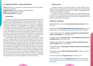 6.4. PRODUÇÃO LITERÁRIA – ENSINO FUNDAMENTAL
Tema: Educação para a valorização do multiculturalismo nas matrizes históri-
cas e culturais brasileiras
Unidade Temática: Língua Portuguesa: Produção Literária
Etapa: Ensino Fundamental Anos Finais
Área do conhecimento: Linguagens
Apresentação
A proposta da Eletiva Produção Literária foi pautada na necessidade de
ampliação do tema “Multiculturalismo” para os/as estudantes da rede esta-
dual de ensino. Na Educação Básica, o conhecimento artístico – ao ser tor-
nado em conhecimento escolar, desenvolve um conjunto de competências
e habilidades específicas que potencializam, por exemplo, a criticidade, a
criatividade, a percepção, a sensibilidade e o protagonismo dos sujeitos pe-
los princípios da arte educação. No compromisso com a educação integral
e, em conformidade com os referenciais curriculares nacional e estadual,
a saber: Base Nacional Comum Curricular (BNCC) e Documento Curricular
Para Goiás – Etapa Ensino Fundamental (DCGO-Ampliado); é esperado que
os/as estudantes possam se aprofundar em saberes culturais através de
práticas artísticas e linguísticas em Língua Portuguesa e Arte/Teatro.
Nesse sentido, a Eletiva Produção Literária busca: desenvolver o hábito
da escrita literária poética como forma de expressão de emoções e mani-
festações artísticas; ampliar a prática da leitura, da pesquisa, da escrita e
da produção cênica em unidades escolares da rede estadual de Goiás, por
meio de uma abordagem integrada entre Língua Portuguesa e Arte/Teatro
para oportunizar aos estudantes experiências sensíveis e criativas no de-
senvolvimento da linguagem oral, escrita e gestual; exercitar a autonomia
e a capacidade autoral de estudantes, partindo da utilização de suas expe-
riências pessoais e de processos criativos individuais que dialogam e refle-
tem sobre si e sobre o outro, para a criação e a socialização de textos lite-
rários e de cenas teatrais. Desse modo, contribuindo para que a educação
goiana contemple o alcance da formação humana, o exercício da cidadania
e a qualificação para o mundo do trabalho no território brasileiro.
Objetivos Gerais
Identificar e valorizar as produções cênicas e textuais inéditas de estu-
dantes do Ensino Fundamental da rede pública estadual de Goiás, elaboradas
a partir de suas experiências pessoais e que valorizam a diversidade cultural
goiana da comunidade local e regional.
Identificar e valorizar as produções cênicas e textuais inéditas de estu-
dantes do Ensino Fundamental da rede pública estadual de Goiás, elaboradas
a partir de suas experiências pessoais e que valorizam a diversidade cultural
goiana da comunidade local e regional.
Referências e Inspirações
BRASIL. Ministério da Educação. Base Nacional Comum Curricular. Brasília:
MEC, 2018.
CIRANDA DA ARTE. Revista Digital WebZine Ciranda da Arte, 2023. Página inicial.
Disponível em: https://cirandadaarte.com.br/webzine/. Acesso em: 20 nov. 2023.
COLELLO, Silvia M. Gasparian. A escola e a produção textual: Práticas inte-
rativas e tecnológicas. Summus Editora, 2017.
d’ALMEIDA, Mônica. A revisão do texto – parte integrante do processo de
produção textual. E-book Kindle, 2020.
KAMBEBA, Márcia Wayna (2013). Poemas e crônicas: Ay kakuyri tama (eu
moro na cidade). Manaus: Grafisa Editora.
MUNDURUKU, Daniel. Mundurukando 2: Roda de conversa com educadores.
UKá Editorial, 2017.
MUNDURUKU, Daniel. Coisas de Índio/versão infantil. 3ª Edição. São Paulo:
Callis Editora, 2019.
NETTO, Daniela Favero. Produção Textual. Paco Editorial, 2017.
OLIVEIRA, Rafael Camargo de. Produção de texto. Brasil Escola. Disponível
em: https://brasilescola.uol.com.br/redacao/producao-texto.htm. Acesso em:
06 nov. 2023.
23
22
 