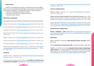 Objetivo Geral
Preparar os estudantes para realizar o Exame Nacional do Ensino Médio –
Enem, a partir de situações de aprendizagem que favoreçam a apropriação de
conhecimentos linguísticos e socioculturais, relativos à Língua Espanhola.
 Identificar as finalidades dos gêneros textuais;
 Reconhecer repertório léxico-hispano-americano;
 Interpretar textos diversos.
Referências e Inspirações
Sites utilizados como fontes de texto das questões de provas anteriores do Enem:
Notícias: El País: Disponível em: https://elpais.com/america/ Acesso em: 18 dez. 2023.
La Nación: Disponível em: https://www.lanacion.com.ar/ Acesso em: 18 dez. 2023.
Diário Jaén: Disponível em: https://www.diariojaen.es/ Acesso em: 18 dez. 2023.
Revista Ñ (Clarín): Disponível em: https://www.clarin.com/revista-enie Acesso em:
18 dez. 2023.
Página 12: Disponível em: https://www.pagina12.com.ar/ Acesso em: 18 dez. 2023.
El Universal: Disponível em: https://www.eluniversal.com/ Acesso em: 18 dez. 2023.
El Tiempo: Disponível em: https://www.eltiempo.com/ Acesso em: 18 dez. 2023.
Ciências. National Geographic (em espanhol), Sinc - . Disponível em: https://www.
nationalgeographicbrasil.com/assunto/locais/terra/europa/espanha. Acesso
em: 18 dez. 2023.
Literatura:
Cervantes Virtual - Disponível em: https://www.cervantesvirtual.com/portales/
literatura/. Acesso em: 18 dez. 2023.
Fonte de pesquisa para gramática espanhola: Gramática de referência para
la enseñanza de español: Disponível em: https://www.hablandodeele.com/
ensenanza-a-adultos/gramatica-de-referencia-para-la-ensenanza-de-espanol/.
Acesso em: 18 dez. 2023.
Leituras complementares
Club de Lectura. Disponível em: https://clubvirtualdelectura.cervantes.es/.
Acesso em: 18 dez. 2023.
Projeto Geral de Política linguística do Conselho da Europa: Marco común
europeo de referencia para las lenguas: aprendizaje, enseñanza, evaluación. (2002).
Disponível em: (http://cvc.cervantes.es/obref/marco/). Acesso em: 18 dez. 2023.
Madrid: Ministerio de Educación, Cultura y Deporte, Instituto Cervantes, Anaya,
2003. Disponível em: https://www.hablandodeele.com/ensenanza-a-adultos/gra-
matica-de-referencia-para-la-ensenanza-de-espanol/. Acesso em: 13 nov. 2023.
Estudo/material complementar
Provas e Gabaritos – Inep. Disponível em: https://www.gov.br/inep/pt-br/
areas-de-atuacao/avaliacao-e-exames-educacionais/enem/provas-e-gabaritos.
Acesso em: 18 dez. 2023.
Referências
BRASIL. Ministério da Educação. Base Nacional Comum Curricular. Brasília:
MEC, 2018.
GOIÁS. Documento Curricular para Goiás – Etapa Ensino Médio. Goiás, 2021.
BARROS, C. S.; COSTA. E. G. M. (Org.). Espanhol: ensino médio. Coleção Explo-
rando o Ensino. v. 16. Brasília: Ministério da Educação, Secretaria de Educação
Básica, 2010. p. 191- 220. Disponível em: http://portal.mec.gov.br/docman/abril-
-2011-pdf/7836-2011-espanhol-capa-pdf/file. Acesso em: 07 nov. 2023.
59
58
 