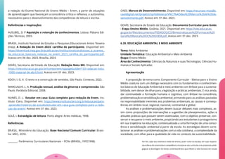 a redação do Exame Nacional do Ensino Médio – Enem, a partir de situações
de aprendizagem que favoreçam a consciência crítica e reflexiva, a autonomia,
necessários para o desenvolvimento das competências de leitura e escrita.
Referências e Inspirações
AUSUBEL, D. P Aquisição e retenção de conhecimentos. Lisboa: Plátano Edi-
ções Técnicas, 2003.
BRASIL. Instituto Nacional de Estudos e Pesquisas Educacionais Anísio Teixeira
(Inep). A Redação do Enem 2023: cartilha do participante. Disponível em:
https://download.inep.gov.br/publicacoes/institucionais/avaliacoes_e_exames_
da_educacao_basica/a_redacao_no_enem_2023_cartilha_do_participante.pdf.
Acesso em: 06 dez. 2023. Brasília, 2023.
GOIÁS, Secretaria de Estado da Educação. Redação Nota Mil. Disponível em:
https://site.educacao.go.gov.br/component/sppagebuilder/133-radacao-nota-
-1000-material-de-abril.html. Acesso em: 01 dez. 2023.
KOCH, I. G. V. O texto e a construção de sentidos. São Paulo: Contexto, 2022.
MARCUSCHI. L. A. Produção textual, análise de gêneros e compreensão. São
Paulo: Parábola Editorial, 2008.
NUNES, D. L. Estudar em casa: Guia completo para redação do Enem. Ins-
tituto Claro. Disponível em: https://www.institutoclaro.org.br/educacao/para-
-aprender/roteiros-de-estudo/estudar-em-casa-guia-completo-para-a-reda-
cao-do-enem/. Acesso em: 01 dez. 2023.
SOLÉ, I. Estratégias de leitura. Porto alegre: Artes médicas, 1998.
Referências
BRASIL. Ministério da Educação. Base Nacional Comum Curricular. Brasí-
lia: MEC, 2018.
_______. Parâmetros Curriculares Nacionais – PCNs (BRASIL, 1997,1998).
CAED. Marcos de Desenvolvimento. Disponível em: https://recursos-moodle.
caeddigital.net/projetos/sp/biblioteca/V%C3%ADdeo%20Marcos%20de%20de-
senvolvimento.pdf. Acesso em: 01 dez. 2023.
GOIÁS. Secretaria de Estado da Educação. Documento Curricular para Goiás
- Etapa Ensino Médio. Goiânia, 2021. Disponível em: https://site.educacao.
go.gov.br/files/documentos/PEDAGOGICO/Bimestralizacao%20Formacao%20
Geral%20Basica%20DC%20GOEM.pdf. Acesso em: 01 dez. 2023.
6.20. EDUCAÇÃO AMBIENTAL E MEIO AMBIENTE
Tema: Meio Ambiente
Unidade Temática: Educação Ambiental e Meio Ambiente
Etapa: Ensino Médio
Área do Conhecimento: Ciências da Natureza e suas Tecnologias; Ciências Hu-
manas e Sociais Aplicadas
Apresentação
A proposição de tema como Componente Curricular - Eletiva para o Ensino
Médio coaduna com um diálogo necessário com os fundamentos e conhecimen-
tos básicos de Educação Ambiental e meio ambiente com ênfase para a sustenta-
bilidade, sem deixar de olhar para a legislação e práticas ambientais. E visa ainda,
dar continuidade a formação humana e cognitiva, com ênfase na consciência,
problematização e sensibilização ambiental, primando para as análises pautadas
na responsabilidade inerentes aos problemas ambientais, as causas e consequ-
ências em âmbito local, regional, nacional, continental e global.
As análises e problematizações devem buscar debates mais complexos, as-
sim como proposições de intervenções e sugestões de planejamentos, ações e
atitudes práticas que possam serem vivenciadas, com o objetivo preservar, con-
servar e recuperar o meio ambiente, propiciando aos estudantes o protagonismo
em sua trajetória na educação, contextualizada a uma formação de uma consci-
ência e sensibilização ambiental a partir da escola. As estratégias devem corre-
lacionar as análises e problematizações com a vida cotidiana, a complexidade da
sociedade, com olhar para a qualidade de vida no contexto da sustentabilidade.
Por fim, cabe aos sistemas e redes de ensino, assim como às escolas, em suas respecti-
vas esferas de autonomia e competência, incorporar aos currículos e às propostas peda-
gógicas a abordagem de temas contemporâneos que afetam a vida humana em escala
63
62
 