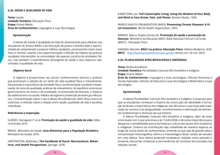 6.25. SAÚDE E QUALIDADE DE VIDA
Tema: Saúde
Unidade Temática: Educação Física
Etapa: Ensino Médio
Área do Conhecimento: Linguagens e suas Tecnologias
Apresentação
A Eletiva de Saúde e Qualidade de Vida foi desenvolvida para oferecer aos
estudantes do Ensino Médio e da Educação de Jovens e Adultos (EJA) a oportu-
nidade de compreender e praticar hábitos saudáveis, promovendo o bem-estar
físico e mental, visando uma experimentação e difusão de hábitos de práticas
saudáveis intervenções na comunidade não apenas a prática de atividades físi-
cas, mas também o entendimento abrangente da saúde e seus aspectos rela-
cionados à qualidade de vida.
Objetivo Geral
O objetivo é proporcionar aos alunos conhecimentos teóricos e práticos
que promovam a adoção de um estilo de vida saudável física e mentalmente.
Destacando a importância da atividade física, da alimentação saudável e balan-
ceada, do sono de qualidade, práticas de relaxamento, do equilíbrio emocional,
gerenciamento do stress e da ansiedade, na prevenção de doenças, o impacto
do sedentarismo na saúde, hábitos de higiene e prevenção de doenças infeccio-
sas, Conscientização sobre o uso e abuso de substâncias. Além disso, busca-se
incentivar a reflexão sobre a relação entre saúde, qualidade de vida e escolhas
individuais.
Referências e inspiração:
GUEDES, Dartagnan P. et al. Promoção da saúde e qualidade de vida. Edito-
ra Artmed, 2019.
BRASIL. Ministério da Saúde. Guia Alimentar para a População Brasileira.
Ministério da Saúde, 2014.
HERTENSTEIN, Matthew J. The Handbook of Touch: Neuroscience, Behav-
ioral, and Health Perspectives. Springer, 2018.
KABAT-ZINN, Jon. Full Catastrophe Living: Using the Wisdom of Your Body
and Mind to Face Stress, Pain, and Illness. Bantam Books, 1990.
WORLD HEALTH ORGANIZATION (WHO). Preventing Chronic Diseases: A Vi-
tal Investment. World Health Organization, 2005.
BARROS, Mauro Virgilio Gomes de. Promoção da saúde e prevenção de
doenças. Ministério da Educação (MEC). Base Nacional Comum Curricular
(BNCC) - Educação Física.
HADDAD, Marcelo. BNCC na prática: Educação Física. Editora Moderna, 2018.
BNCC - http://basenacionalcomum.mec.gov.br/. Acesso em: 20 nov. 2023.
6.26. PLURALIDADES AFRO-BRASILEIRAS E INDÍGENAS
Tema: Multiculturalismo
Unidade Temática: Pluralidades Culturais Afro-brasileira e Indígena
Etapa: Ensino Médio
Área do Conhecimento: Linguagens e suas tecnologias, Ciências Humanas e
Sociais Aplicadas, Ciências da Natureza e suas tecnologias e Matemática e suas
tecnologias.
Apresentação
A eletiva Pluralidades Culturais Afro-brasileira e Indígena, é proposta para
que os estudantes conheçam a história da construção da identidade e forma-
ção do Brasil, a importância dos indígenas, dos africanos e suas lutas pela supe-
ração do racismo e da desigualdade, reconhecimento e valorização de elemen-
tos fundamentais e alicerçais da sua história.
A eletiva Pluralidades Culturais Afro-brasileira e Indígena, além de estar
sintonizada com o que preconiza a lei 11.645/2008, é de suma importância para
despertar a sensibilidade acerca da história e cultura dos povos afro-brasileiros
e indígenas. Embora tal contribuição seja trabalhada de maneira esparsa ao
longo de outras áreas de conhecimento, entende-se que seja de grande valia a
concentração historiográfica, teórica e metodológica deste campo de estudos
em uma eletiva. Essa eletiva pretende estabelecer relações entre passado e
presente, discutindo mudanças e permanências de conceitos estruturados nas
relações sociais.
79
78
 
