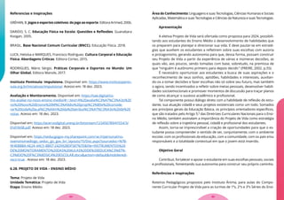 Referencias e Inspirações
GRÉHAN, B. Jogos e esportes coletivos: do jogo ao esporte. Editora Artmed, 2006.
DARIDO, S. C. Educação Física na Escola: Questões e Reflexões. Guanabara
Koogan, 2005.
BRASIL. Base Nacional Comum Curricular (BNCC). Educação Física. 2018.
LUCK, Heloísa e MARQUES, Francisco Rodrigues. Cultura Corporal e Educação
Física: Abordagens Críticas. Editora Cortez, 2015.
RODRIGUES, Mário Sérgio. Práticas Corporais e Esportes no Mundo: Um
Olhar Global. Editora Manole, 2017.
Instituto Península: Impulsiona. Disponível em: https://www.institutopenin-
sula.org.br/iniciativas/impulsiona/. Acesso em: 18 dez. 2023.
Avaliação e Monitoramento. Disponível em: https://sae.digital/co-
mo-avaliar-no-novo-ensino-medio/#:~:text=A%20avalia%C3%A7%C3%A3o%20
no%20Novo%20Ensino%20M%C3%A9dio%20prop%C3%B5e%20conside-
rar%20toda%20a,al%C3%A9m%20da%20atribui%C3%A7%C3%A3o%20de%20
notas. Acesso em: 18 dez. 2023.
Disponível em: https://acervodigital.unesp.br/bitstream/123456789/41554/3/
01d19t08.pdf. Acesso em: 18 dez. 2023.
Disponível em: https://seducgogov-my.sharepoint.com/:w:/r/personal/no-
voensinomediogo_seduc_go_gov_br/_layouts/15/Doc.aspx?sourcedoc=%7B-
9F4EB8BA-AE24-4AC5-BB07-242992BDF587%7D&file=INSTRUMENTOS%20
DE%20MONITORAMENTO%20DAS%20AULAS%20DE%20EDUCA%C3%87%-
C3%83O%20F%C3%8DSICA%20ESCOLAR.docx&action=default&mobileredi-
rect=true . Acesso em: 18 dez. 2023.
6.28. PROJETO DE VIDA – ENSINO MÉDIO
Tema: Projeto de Vida
Unidade Temática: Projeto de Vida
Etapa: Ensino Médio
Área do Conhecimento: Linguagens e suas Tecnologias, Ciências Humanas e Sociais
Aplicadas, Matemática e suas Tecnologias e Ciências da Natureza e suas Tecnologias.
Apresentação
A eletiva Projeto de Vida será ofertada como proposta para 2024, possibili-
tando aos estudantes do Ensino Médio o desenvolvimento de habilidades que
os preparem para planejar e direcionar sua vida. E deve pautar-se em estraté-
gias que auxiliem os estudantes a refletirem sobre suas escolhas com autoria
e protagonismo, gerando autonomia para que, dessa forma, possam construir
seu Projeto de Vida a partir da experiência de várias e inúmeras decisões, as
quais vão, aos poucos, sendo tomadas com base, sobretudo, na premissa de
que “ninguém é autônomo primeiro para depois decidir.” (FREIRE, 2002. p.55).
É necessário oportunizar aos estudantes a busca de suas aspirações e o
reconhecimento de seus sonhos, aptidões, habilidades e interesses, auxilian-
do-os a tomar decisões e fazer escolhas não só sobre seu futuro, mas também
o agora, sendo incentivados a refletir sobre metas pessoais, desenvolver habili-
dades socioemocionais e promover momentos de discussão para traçar planos
de como alcançar o sucesso acadêmico e profissional.
Tal componente possui diálogo direto com a habilidade de reflexão do estu-
dante, sua atuação cidadã e seus projetos existenciais como um todo. Somados
aos princípios gerais da Educação Básica, os princípios orientadores específicos,
que são tratados pelo Artigo 5.º das Diretrizes Curriculares Nacionais para o Ensi-
no Médio, também assinalam a importância do Projeto de Vida como estratégia
de reflexão sobre a trajetória pessoal, cidadã e profissional dos estudantes.
Assim, torna-se imprescindível a criação de oportunidades para que o es-
tudante possa compreender o sentido de ser, conjuntamente, com o ambiente
escolar, com os profissionais da educação, com a comunidade, com os pais e/ou
responsáveis e a totalidade contextual em que o jovem está inserido.
Objetivo Geral
Contribuir, fortalecer e apoiar o estudante em suas escolhas pessoais, sociais
e profissionais, fomentando sua autonomia para construir seu próprio caminho.
Referências e Inspirações
Roteiros Pedagógicos propostos pelo Instituto Ânima, para aulas do Compo-
nente Curricular Projeto de Vida para as turmas de 1ªs, 2ªs e 3ªs Séries do Ensi-
85
84
 