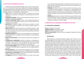 5. ESTRUTURA DE UM PROJETO DE ELETIVA
É importante que haja uma padronização tanto no que se refere à estru-
tura e às normas técnicas básicas para elaboração de projetos pedagógicos,
essa organização denota autenticidade, eficiência e permite maior alcance para
acompanhamento das coordenações. Dessa forma, na estrutura dos projetos
de Eletivas devem ser contemplados os seguintes itens:
 Título: Definir o nome do Projeto de Eletiva - a escolha do nome deve
despertar nos estudantes a curiosidade e o interesse pelo tema a ser de-
senvolvido.
 Professor Articulador: Informar o nome do(a) professor(a) que será mo-
dulado(a) com a eletiva em questão.
 Professor Colaborador (CEPI): Informar o nome do(a) professor(a) cola-
borador tanto da elaboração do projeto quanto no apoio durante o de-
senvolvimento do projeto.
 Justificativa: Estabelecer e registrar de forma clara e objetiva, o motivo
pelo qual esse tema foi escolhido, qual a função do projeto, público, ou
seja, sua relevância.
 Objetivo Geral: Descrever de forma clara a intenção do projeto. A reda-
ção deste item deve conter elementos de todos os objetivos específicos
de modo a entendê-lo como ponto de alcance final, pelo desenvolvimento
dos objetivos específicos.
 Objetivos Específicos: Descrever de forma detalhada, os resultados que
se pretende alcançar e estabelecer estreita relação com as particularida-
des do tema.
 Áreas do Conhecimento: Listar as áreas de conhecimento envolvidas no
projeto.
 Competências e Habilidades: Selecionar e registrar as competências e
habilidades a serem desenvolvidas pelos(as) estudantes com a execução
do projeto. Lembrando que, as áreas definidas no projeto devem estar
alinhadas com competências e habilidades que serão descritas.
 Percurso Metodológico: Definir o caminho que será seguido em toda
a execução do projeto desde o planejamento até sua implementação e
execução.
 Recursos Didáticos: Listar as ferramentas pedagógicas e/ou tecnológicas
e os materiais que serão necessários para o desenvolvimento do projeto.
 Proposta para a Culminância: Propor uma apresentação do produto da
Eletiva, considerando a temática do projeto.
 Cronograma: Apresentar as etapas do projeto com ações e prazos para
a sua execução (disposição gráfica do tempo), servindo para auxiliar no
gerenciamento e controle do tempo e permitindo de forma rápida a visua-
lização de seu andamento.
 Avaliação: Descrever como será a forma de avaliar o processo, ou seja,
o desempenho do(a) estudante, o envolvimento, a responsabilidade e o
compromisso com a atividade etc. e se relaciona com qualidade da parti-
cipação do estudante nos processos de planejamento, execução e avalia-
ção das atividades, envolvimento pessoal e disposição em contribuir com
o grupo.
 Referências: Apresentar o conjunto de referências que identificam todas
as obras utilizadas e citadas na elaboração e no desenvolvimento do pro-
jeto como um todo, no corpo do texto, nas fontes de ilustrações, tabelas
e aquelas pontuadas em notas de rodapé.
6. EMENTAS PARA A ELABORAÇÃO DOS PROJETOS DE ELETIVAS
6.1. TECNOLOGIA E INOVAÇÃO
Tema: Tecnologia da Informação
Unidade temática: Tecnologia e Inovação
Etapa: Ensino Fundamental anos finais
Área do conhecimento: Ciências Humanas, Linguagens, Matemática, Ciências
da Natureza
Apresentação
O(A) estudante da contemporaneidade interage a todo momento com as
tecnologias digitais da informação e comunicação, TDIC. Seja para buscar infor-
mações, conhecimento, entretenimento ou lazer, é fato conhecido e amplamen-
te difundido que os(as) estudantes utilizam as TDIC constantemente e que isso
representa grande parte da sua realidade e cotidiano. Prensky (2001) os nomeia
de Nativos Digitais, indivíduos nascidos na era da informação e que, por intera-
girem desde o seu nascimento com o mundo digital, possuem processos cog-
nitivos e aprendem de maneira diferente quando comparados as gerações que
os precedem. Entretanto, não é seguro afirmar que a interação com diversas
ferramentas digitais os capacita com o domínio de todos os recursos disponí-
veis atualmente. De fato, para além do conceito de Nativo Digital, atualmente
discute-se na literatura a ideia de letramento digital. O letramento digital não é
limitado pela simples perícia no manuseio das TDIC, tendo o seu foco principal-
13
12
 