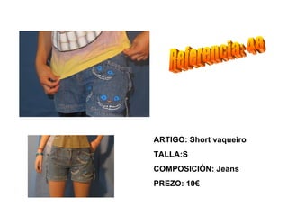 ARTIGO: Short vaqueiro
TALLA:S
COMPOSICIÓN: Jeans
PREZO: 10€
 