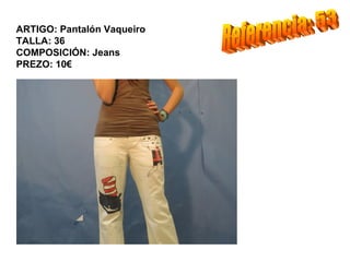 ARTIGO: Pantalón Vaqueiro
TALLA: 36
COMPOSICIÓN: Jeans
PREZO: 10€
 