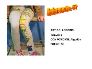 ARTIGO: LEGGINS
TALLA: S
COMPOSICIÓN: Algodón
PREZO: 5€
 