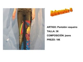 ARTIGO: Pantalón vaqueiro
TALLA: 36
COMPOSICIÓN: jeans
PREZO: 10€
 