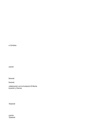 de Ahorros de Córdoba




ejería de Educación




, Secretaria General

, Secretaria General
terculturales
y Ciencia en colaboración con la fundación El Monte
sejería de Educación y Ciencia




Preescolar y Especial




ejería de Educación
Preescolar y Especial
 