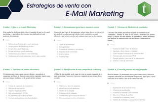Unidad 1. Qué es el e-mail Marketing
Esta unidad te dará una visión clara y completa de qué es el e-mail
marketing, y aprenderás los términos más utilizados de esta
poderosa herramienta.
Temas
1. Definición y objetivos del e-mail marketing
2. Visión general del Marketing on-line
3. El ciclo del e-mail Marketing
4. Por qué utilizar el e-mail marketing
5. Terminología asociada al e-mail marketing
6. Tendencias del e-mail marketing: móvil, redes sociales
Unidad 2. Las listas de correo electrónico
Te enseñaremos como captar nuevos clientes. Aprenderás a
segmentar tus Bases de Datos y conocerá los requisitos legales para
no tener ningún problema en la gestión de las mismas.
Temas
1. Formas de captación de suscriptores
2. Métodos de suscripción
3. Aspectos legales y LOPD
4. Qué entendemos por SPAM
5. La importancia de la Base de Datos
6. Consejos para gestionar una Base de datos
Unidad 3. Herramientas para hacer nuestros envíos
Conocerás que tipo de herramientas existen para hacer los envíos de
tus mails, te enseñaremos qué diseño y qué contenidos son más
eficaces; y qué errores son los más comunes para que no los cometas.
Temas
1. Tipos de herramientas
2. Entregabilidad
3. Creación de boletines y newsletters
4. Importación de contenidos
5. Call to Action
6. Landing Page
Unidad 4. Planificación de una campaña de e-mailing
Al final de esta unidad, serás capaz de crear tu propia campaña de e-
mail marketing. Conocerás el proceso completo de una forma clara y
sencilla.
Temas
1. Objetivos y tipos de campañas
2. Identificación de la audiencia
3. Diseño de la campaña
4. Calendario de la campaña
5. Normas para que el envío sea efectivo
6. Errores comunes y cómo solventarlos
Unidad 5. Técnicas de Medición de resultados
Con estos seis puntos aprenderás a medir el resultado de tus
campañas: analiza el éxito de tus envíos, encuentra tus puntos
fuertes y mejora los más débiles; te ayudamos a tomar decisiones
que mejoren la comunicación con tus clientes y aumenten tus
ventas.
Temas
1. Formas de medir y tipos de métricas
2. Aperturas, click, rebotes y viralidad
3. Cómo calcular el retorno de la inversión ROI
4. Consejos para incrementar el ROI
5. Ejemplo práctico: caso real de un lanzamiento
6. Análisis y toma de decisiones
Unidad 6. Creación práctica de una campaña
Hazlo tú mismo. Te mostramos paso a paso cómo crear y lanzar tu
campaña utilizando una herramienta profesional. Sigue paso a paso
cada uno de los vídeos y haz de tus envíos un éxito
Temas
1. Importación de las listas de envío
2. Creación de una plantilla
3. Creación del mensaje y del contenido
4. Elección y filtrado de perfiles
5. Creación de la campaña y envío
6. Análisis de resultados y generación de informes
Estrategias de venta con
E-Mail Marketing
 