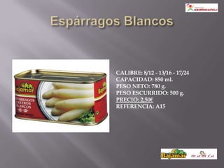 CALIBRE: 8/12 - 13/16 - 17/24
CAPACIDAD: 850 ml.
PESO NETO: 780 g.
PESO ESCURRIDO: 500 g.
PRECIO: 2,50€
REFERENCIA: A15
 