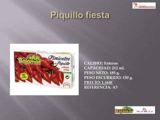 CALIBRE: Enteros
CAPACIDAD: 212 ml.
PESO NETO: 185 g.
PESO ESCURRIDO: 150 g.
PRECIO: 1,164€
REFERENCIA: A3
 