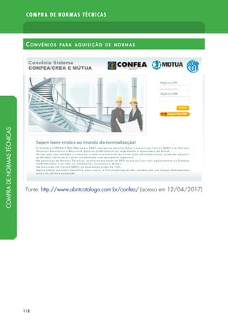 118
COMPRA DE NORMAS TÉCNICAS
Conv ê nios para aquisição de normas
Fonte: http://www.abntcatalogo.com.br/confea/ (acesso em 12/04/2017)
COMPRADENORMASTÉCNICAS
 